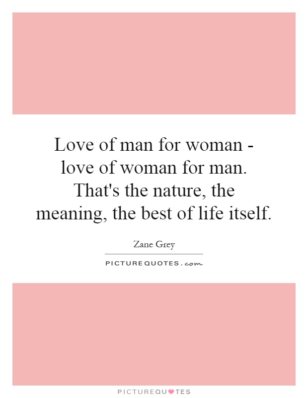 Love of man for woman - love of woman for man. That's the nature, the meaning, the best of life itself Picture Quote #1