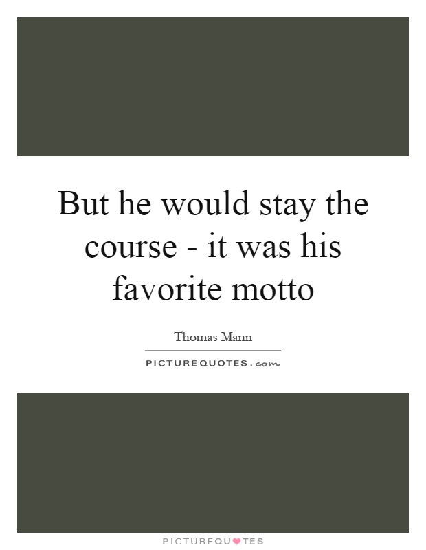 But he would stay the course - it was his favorite motto Picture Quote #1