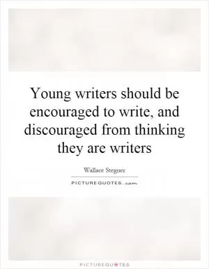 Young writers should be encouraged to write, and discouraged from thinking they are writers Picture Quote #1