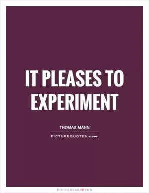 It pleases to experiment Picture Quote #1