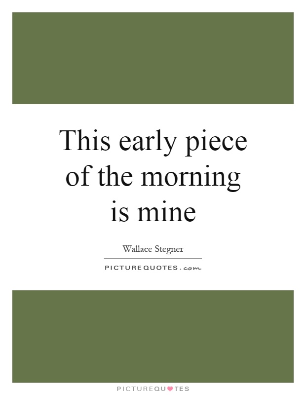 This early piece of the morning is mine Picture Quote #1