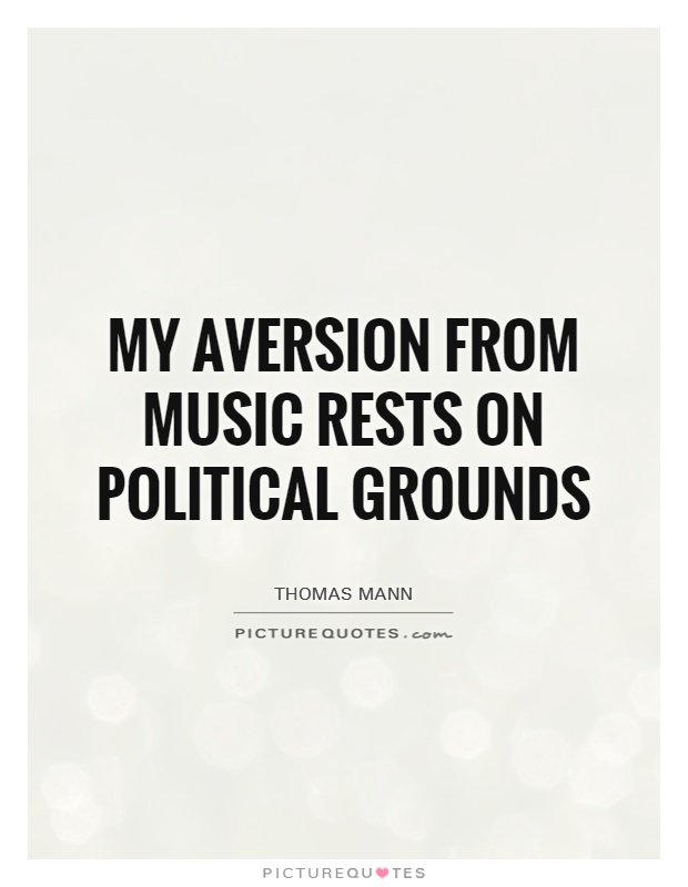 My aversion from music rests on political grounds Picture Quote #1