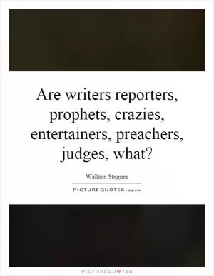 Are writers reporters, prophets, crazies, entertainers, preachers, judges, what? Picture Quote #1