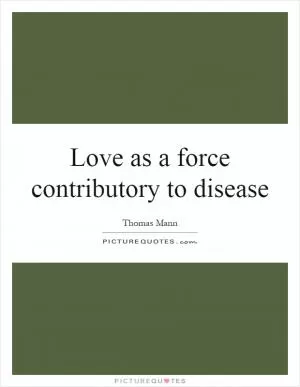 Love as a force contributory to disease Picture Quote #1