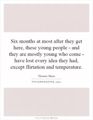 Six months at most after they get here, these young people - and they are mostly young who come - have lost every idea they had, except flirtation and temperature Picture Quote #1