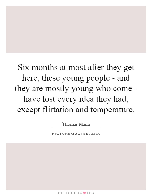 Six months at most after they get here, these young people - and they are mostly young who come - have lost every idea they had, except flirtation and temperature Picture Quote #1