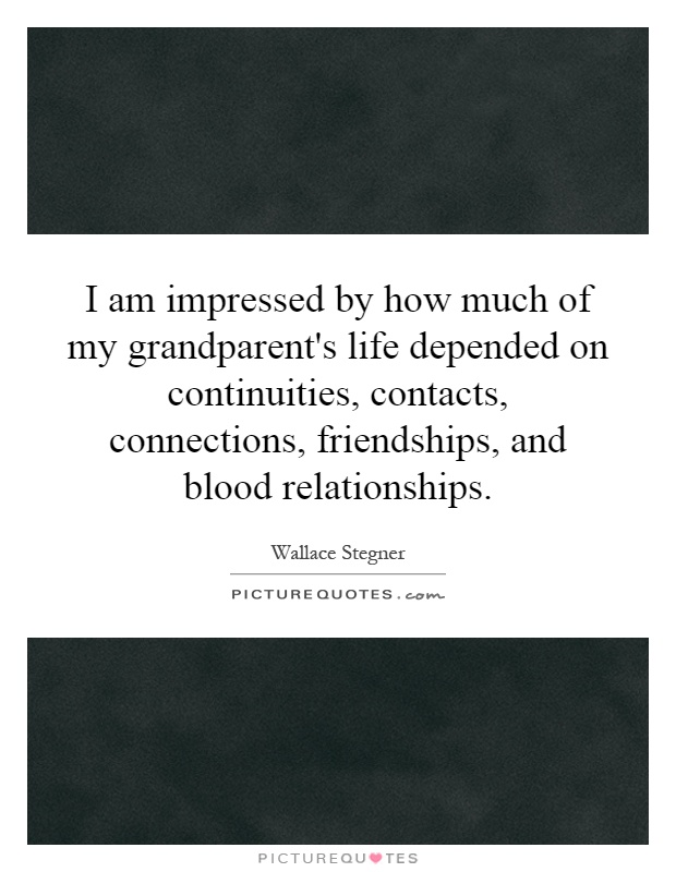 I am impressed by how much of my grandparent's life depended on continuities, contacts, connections, friendships, and blood relationships Picture Quote #1