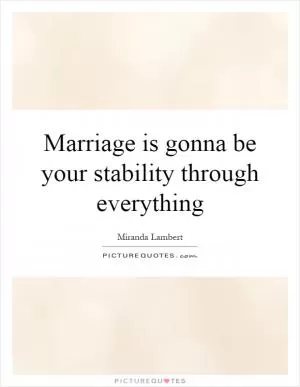 Marriage is gonna be your stability through everything Picture Quote #1