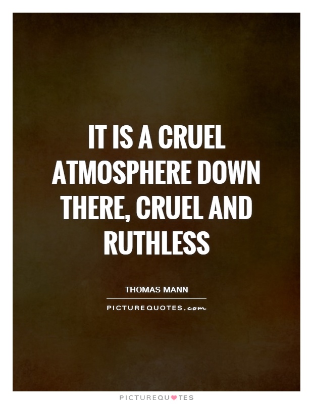 It is a cruel atmosphere down there, cruel and ruthless Picture Quote #1