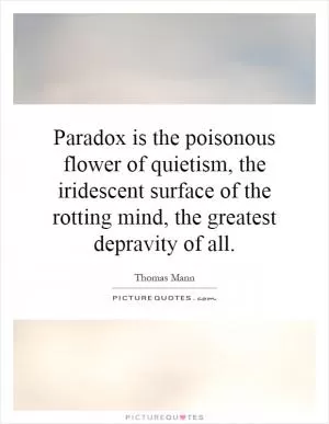 Paradox is the poisonous flower of quietism, the iridescent surface of the rotting mind, the greatest depravity of all Picture Quote #1