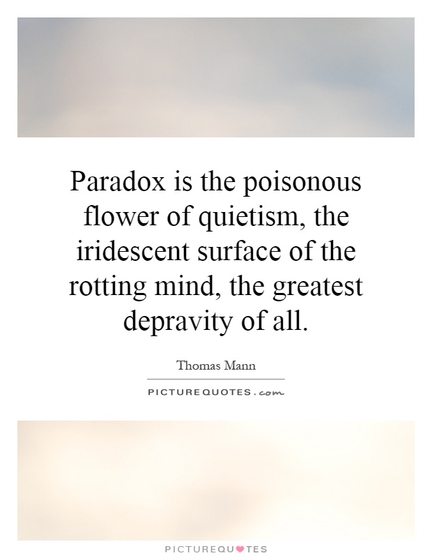 Paradox is the poisonous flower of quietism, the iridescent surface of the rotting mind, the greatest depravity of all Picture Quote #1
