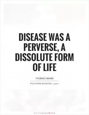 Disease was a perverse, a dissolute form of life Picture Quote #1