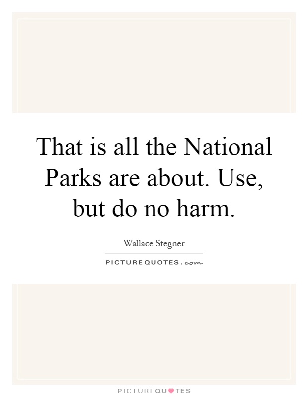 That is all the National Parks are about. Use, but do no harm Picture Quote #1