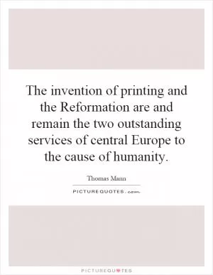 The invention of printing and the Reformation are and remain the two outstanding services of central Europe to the cause of humanity Picture Quote #1