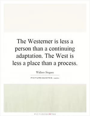 The Westerner is less a person than a continuing adaptation. The West is less a place than a process Picture Quote #1