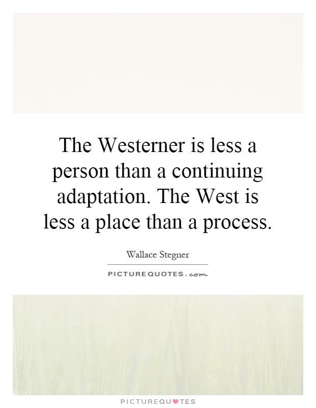 The Westerner is less a person than a continuing adaptation. The West is less a place than a process Picture Quote #1
