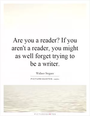 Are you a reader? If you aren't a reader, you might as well forget trying to be a writer Picture Quote #1