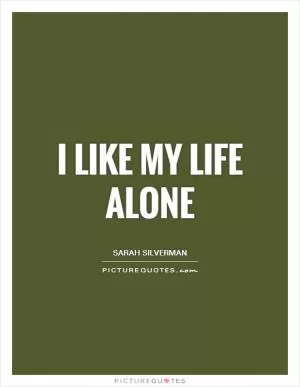 I like my life alone Picture Quote #1