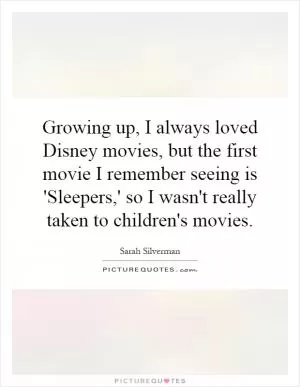 Growing up, I always loved Disney movies, but the first movie I remember seeing is 'Sleepers,' so I wasn't really taken to children's movies Picture Quote #1