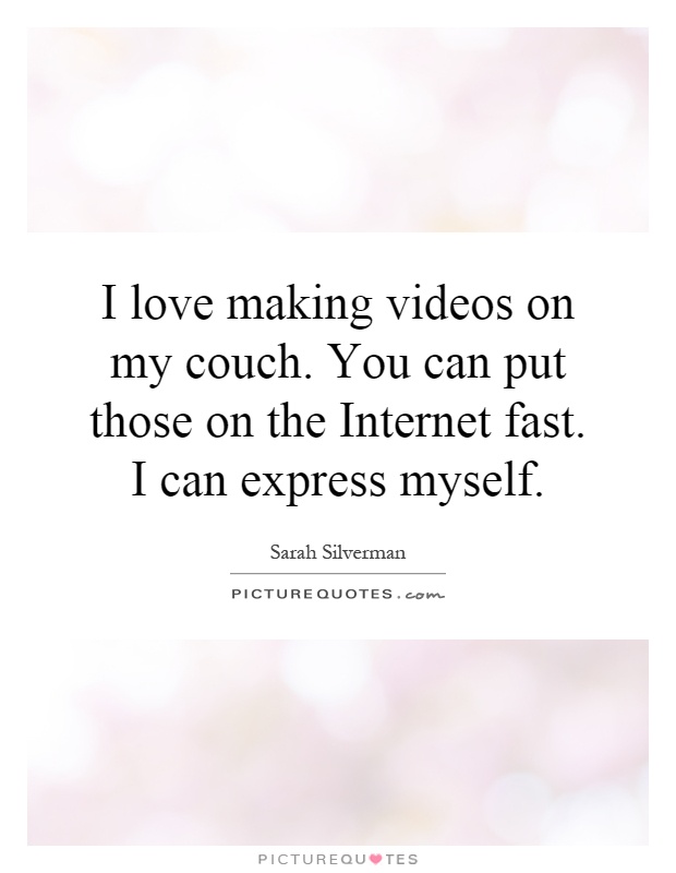 I love making videos on my couch. You can put those on the Internet fast. I can express myself Picture Quote #1