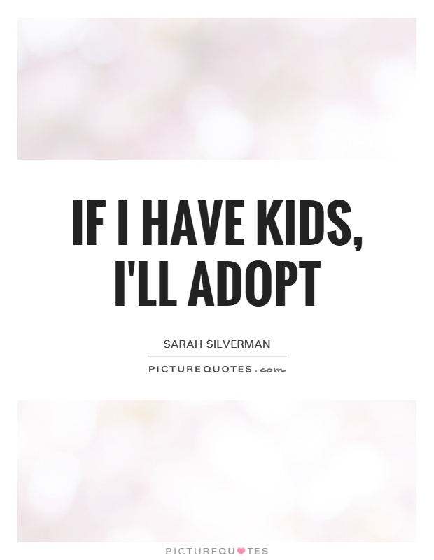 If I have kids, I'll adopt Picture Quote #1