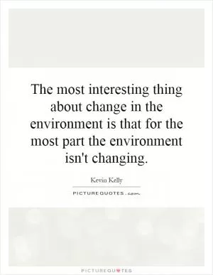 The most interesting thing about change in the environment is that for the most part the environment isn't changing Picture Quote #1
