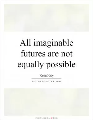 All imaginable futures are not equally possible Picture Quote #1