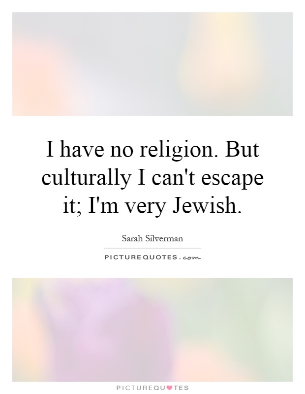 I have no religion. But culturally I can't escape it; I'm very Jewish Picture Quote #1