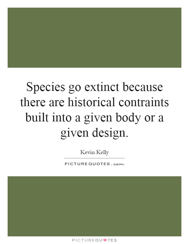 Species go extinct because there are historical contraints built into a given body or a given design Picture Quote #1