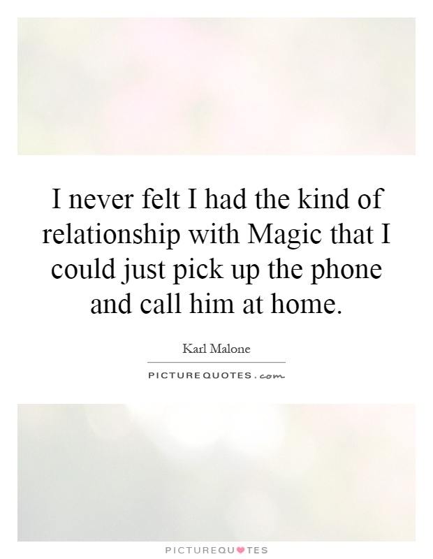 I never felt I had the kind of relationship with Magic that I could just pick up the phone and call him at home Picture Quote #1