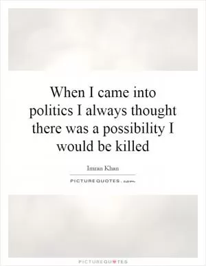 When I came into politics I always thought there was a possibility I would be killed Picture Quote #1