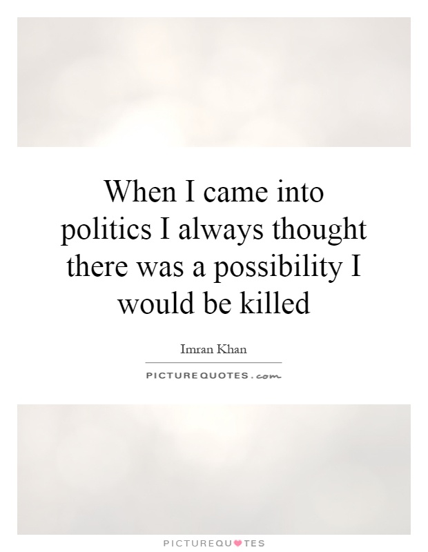 When I came into politics I always thought there was a possibility I would be killed Picture Quote #1