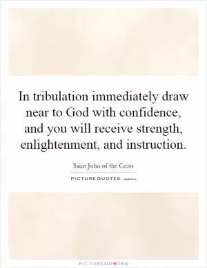 In tribulation immediately draw near to God with confidence, and you will receive strength, enlightenment, and instruction Picture Quote #1