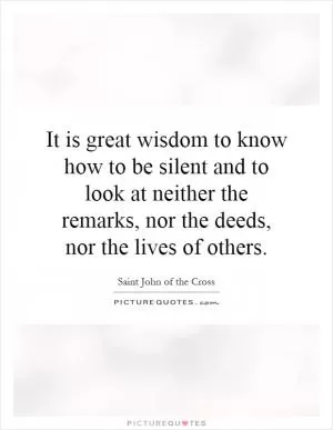 It is great wisdom to know how to be silent and to look at neither the remarks, nor the deeds, nor the lives of others Picture Quote #1