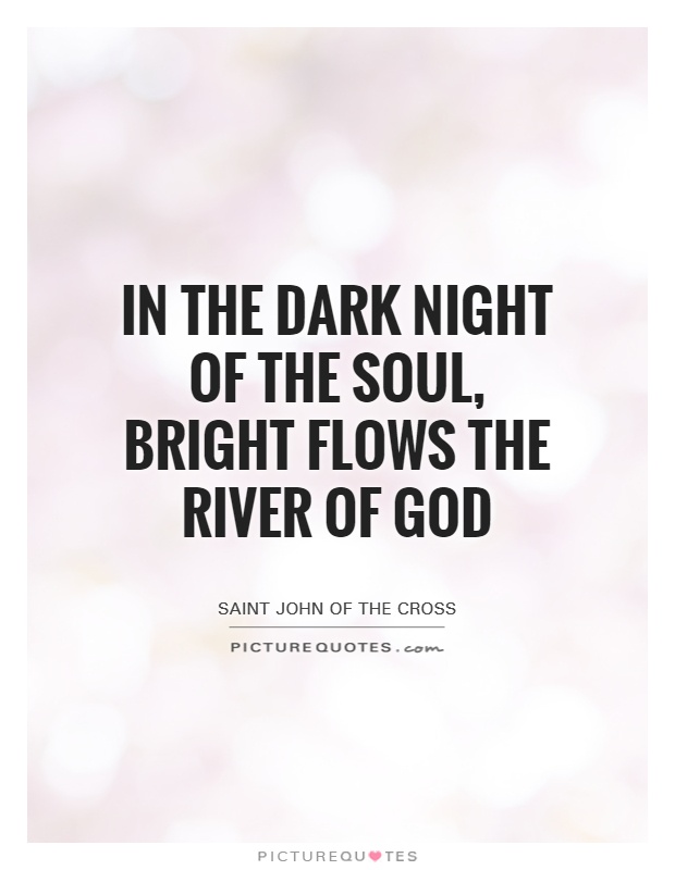 In the dark night of the soul, bright flows the river of God Picture Quote #1