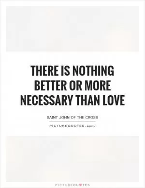 There is nothing better or more necessary than love Picture Quote #1