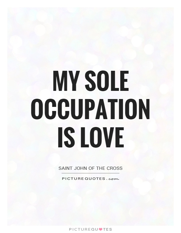 My sole occupation is love Picture Quote #1
