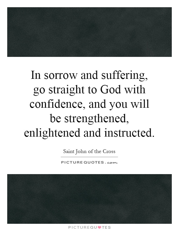 In sorrow and suffering, go straight to God with confidence, and you will be strengthened, enlightened and instructed Picture Quote #1