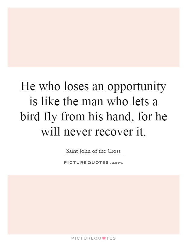 He who loses an opportunity is like the man who lets a bird fly from his hand, for he will never recover it Picture Quote #1