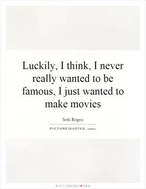 Luckily, I think, I never really wanted to be famous, I just wanted to make movies Picture Quote #1