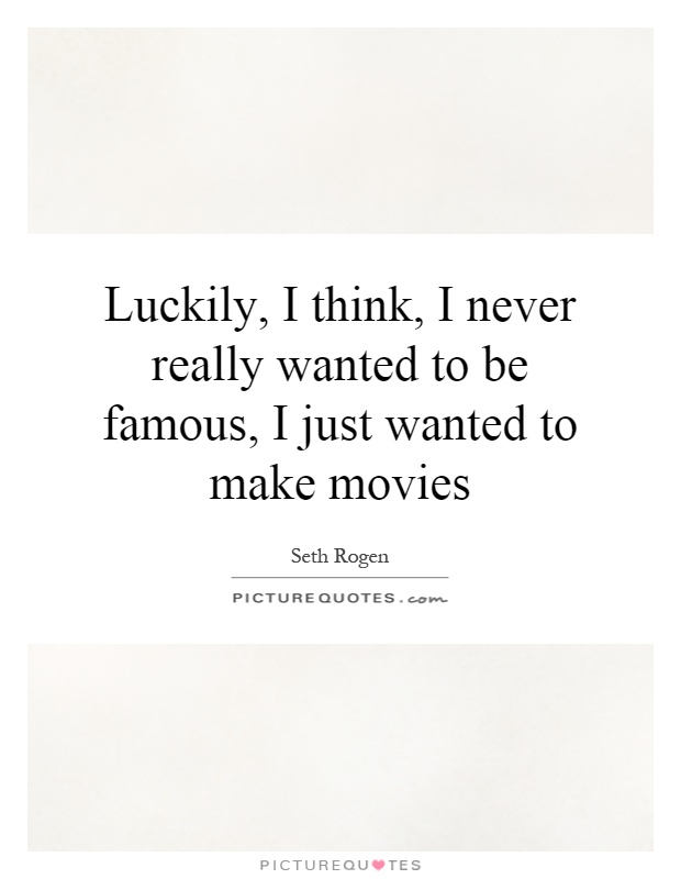 Luckily, I think, I never really wanted to be famous, I just wanted to make movies Picture Quote #1