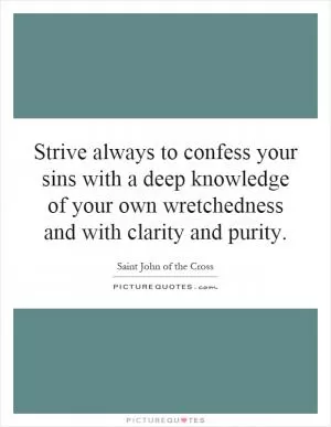Strive always to confess your sins with a deep knowledge of your own wretchedness and with clarity and purity Picture Quote #1