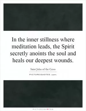 In the inner stillness where meditation leads, the Spirit secretly anoints the soul and heals our deepest wounds Picture Quote #1