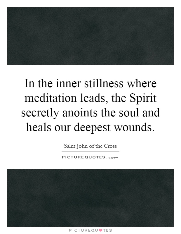 In the inner stillness where meditation leads, the Spirit secretly anoints the soul and heals our deepest wounds Picture Quote #1