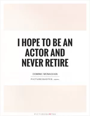 I hope to be an actor and never retire Picture Quote #1