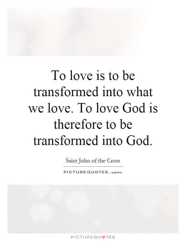 To love is to be transformed into what we love. To love God is therefore to be transformed into God Picture Quote #1