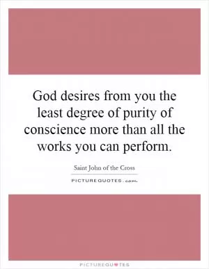 God desires from you the least degree of purity of conscience more than all the works you can perform Picture Quote #1