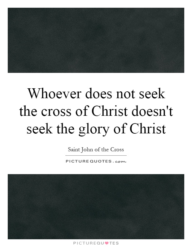 Whoever does not seek the cross of Christ doesn't seek the glory of Christ Picture Quote #1