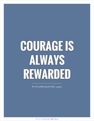 Courage is always rewarded Picture Quote #1