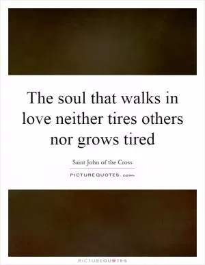 The soul that walks in love neither tires others nor grows tired Picture Quote #1